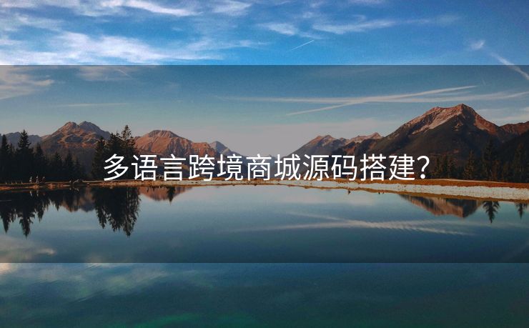 多語言跨境商城源碼搭建？