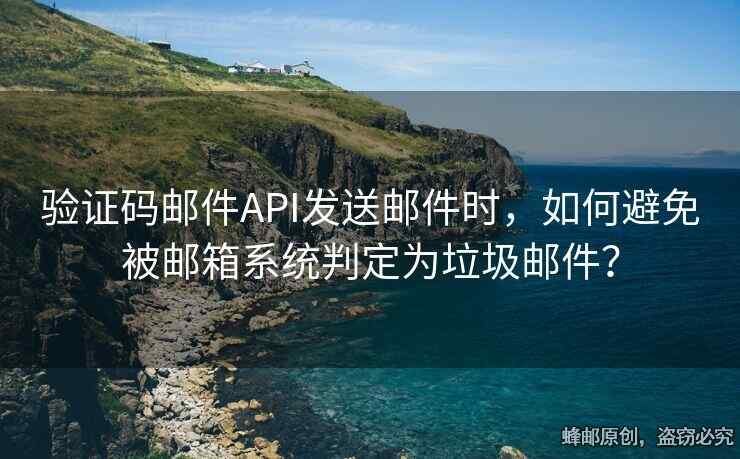 驗證碼郵件API發(fā)送郵件時，如何避免被郵箱系統(tǒng)判定為垃圾郵件？