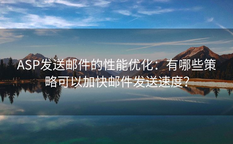 ASP發(fā)送郵件的性能優(yōu)化：有哪些策略可以加快郵件發(fā)送速度？