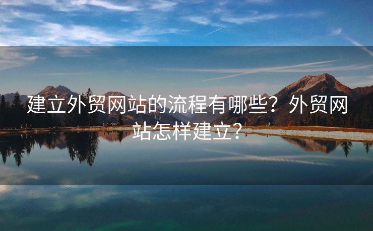 建立外貿(mào)網(wǎng)站的流程有哪些？外貿(mào)網(wǎng)站怎樣建立？