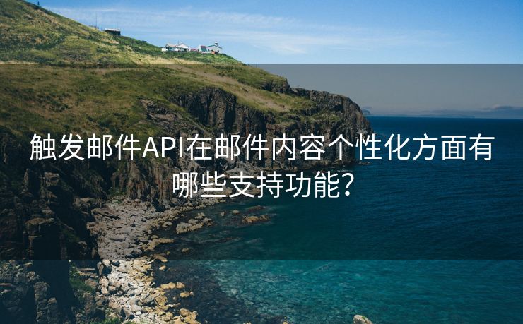 觸發(fā)郵件API在郵件內(nèi)容個性化方面有哪些支持功能？