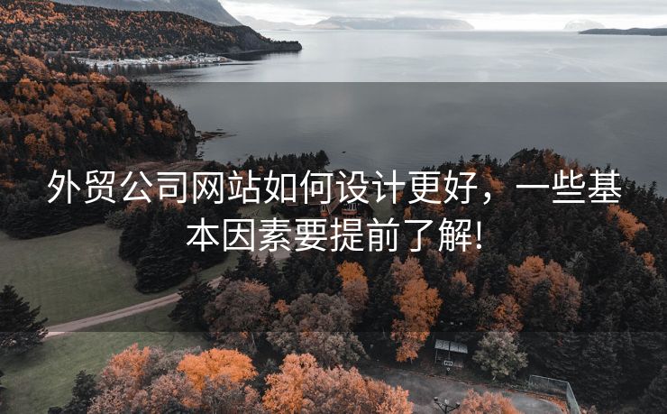 外貿(mào)公司網(wǎng)站如何設(shè)計(jì)更好，一些基本因素要提前了解!