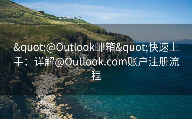 "@Outlook郵箱"快速上手：詳解@Outlook.com賬戶注冊(cè)流程