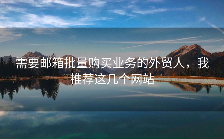需要郵箱批量購買業(yè)務(wù)的外貿(mào)人，我推薦這幾個網(wǎng)站