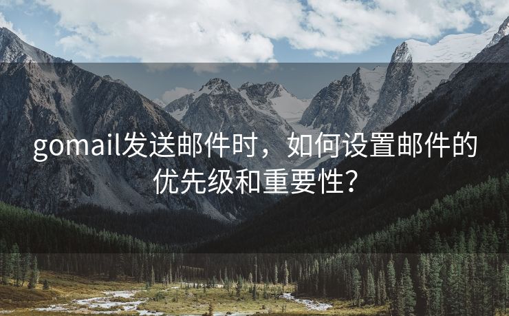 gomail發(fā)送郵件時，如何設(shè)置郵件的優(yōu)先級和重要性？