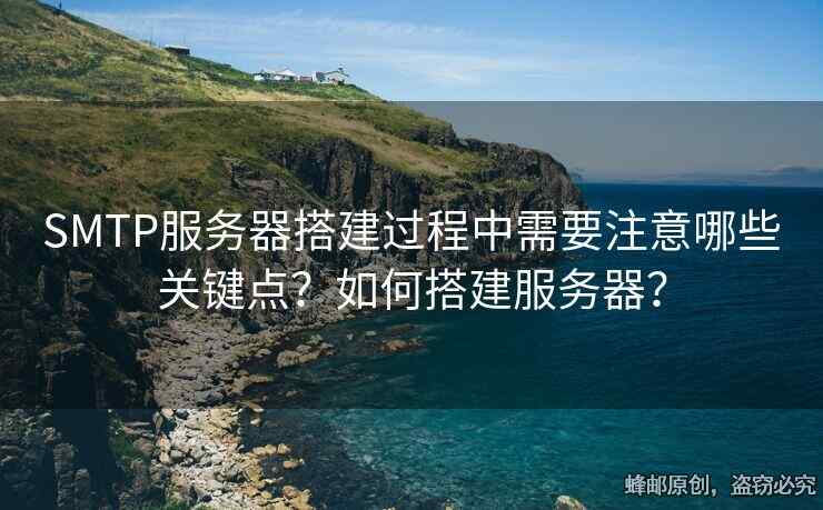 SMTP服務器搭建過程中需要注意哪些關鍵點？如何搭建服務器？
