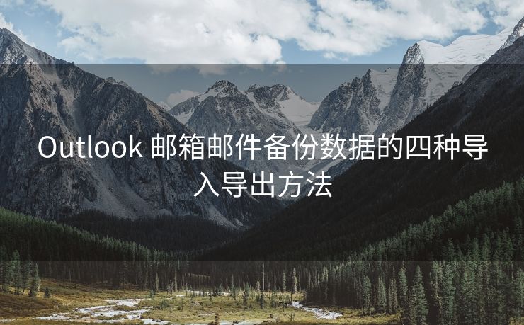 Outlook 郵箱郵件備份數(shù)據(jù)的四種導(dǎo)入導(dǎo)出方法