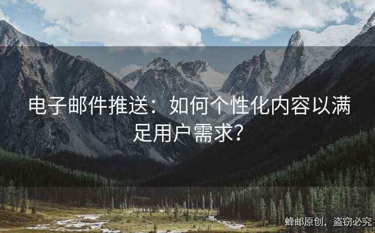 電子郵件推送：如何個(gè)性化內(nèi)容以滿足用戶需求？