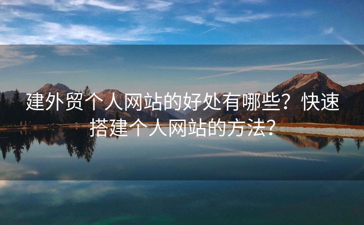 建外貿(mào)個(gè)人網(wǎng)站的好處有哪些？快速搭建個(gè)人網(wǎng)站的方法？