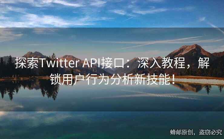探索Twitter API接口：深入教程，解鎖用戶行為分析新技能！