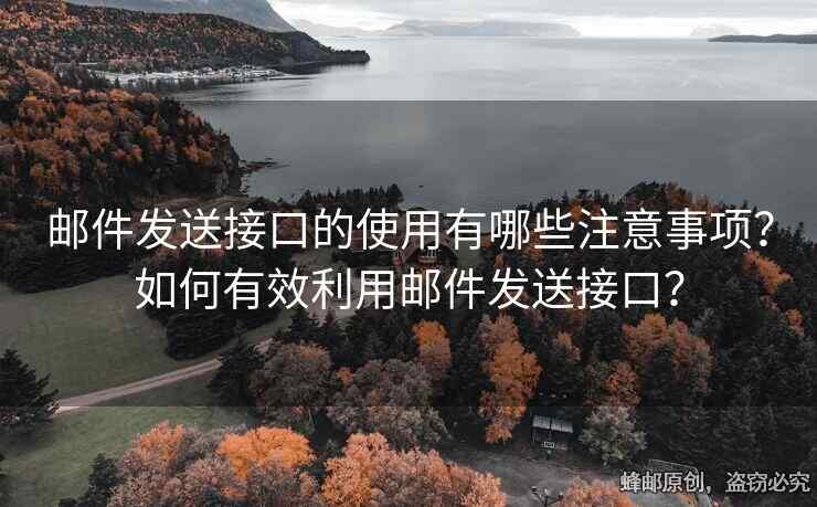 郵件發(fā)送接口的使用有哪些注意事項(xiàng)？如何有效利用郵件發(fā)送接口？