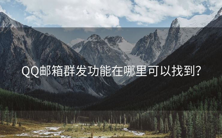 QQ郵箱群發(fā)功能在哪里可以找到？