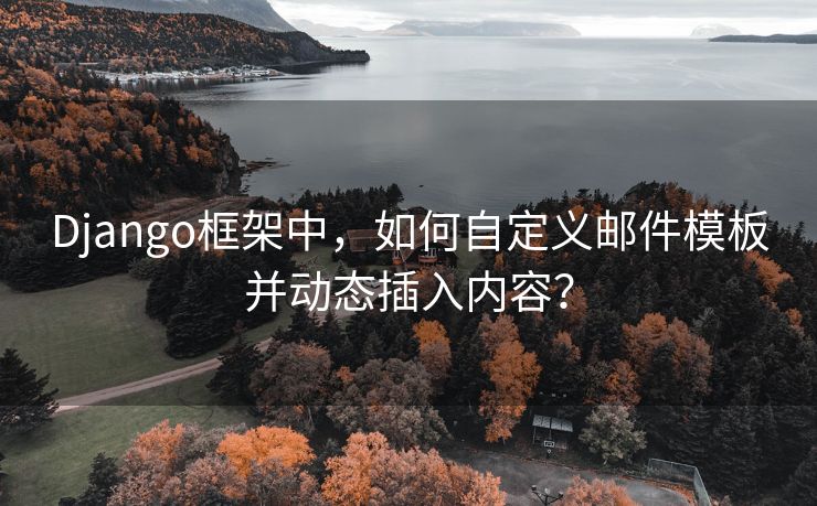 Django框架中，如何自定義郵件模板并動態(tài)插入內(nèi)容？