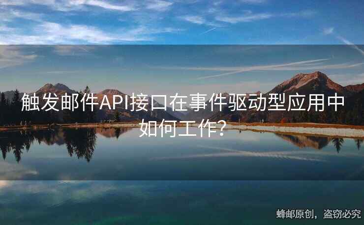 觸發(fā)郵件API接口在事件驅(qū)動型應(yīng)用中如何工作？