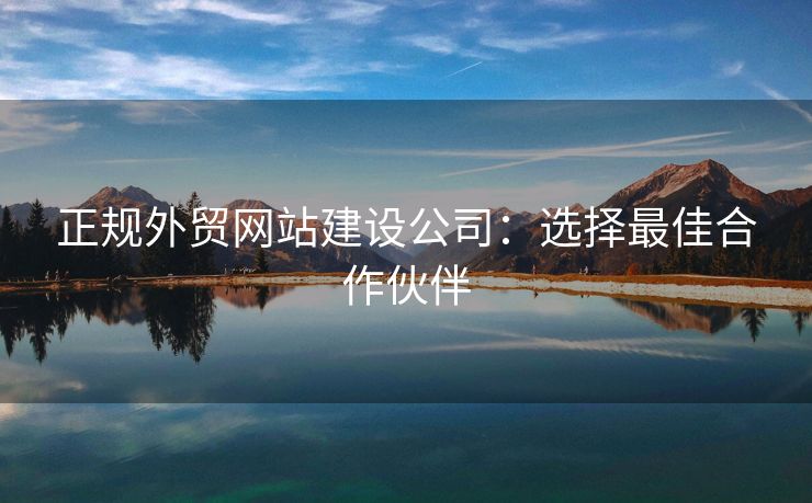 正規(guī)外貿(mào)網(wǎng)站建設(shè)公司：選擇最佳合作伙伴