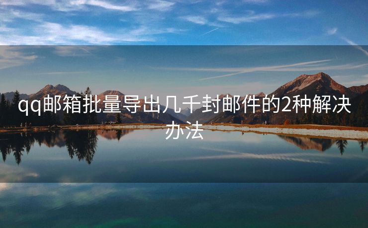 qq郵箱批量導出幾千封郵件的2種解決辦法