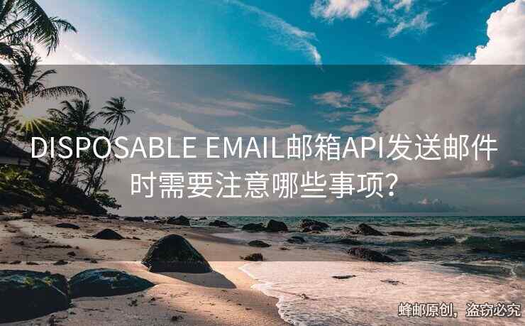 DISPOSABLE EMAIL郵箱API發(fā)送郵件時需要注意哪些事項？
