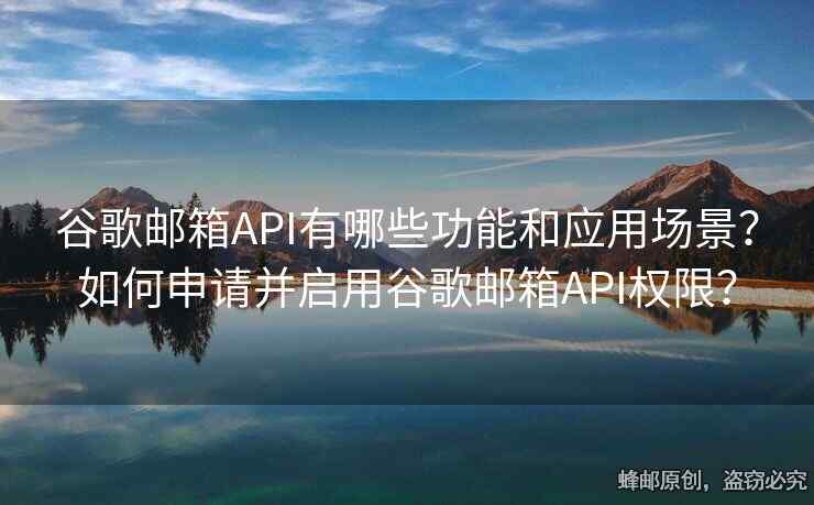 谷歌郵箱API有哪些功能和應(yīng)用場(chǎng)景？如何申請(qǐng)并啟用谷歌郵箱API權(quán)限？