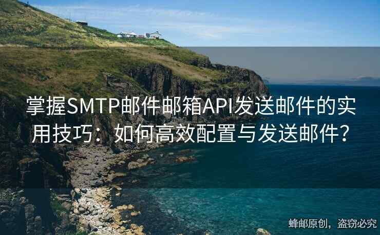 掌握SMTP郵件郵箱API發(fā)送郵件的實(shí)用技巧：如何高效配置與發(fā)送郵件？