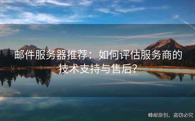 郵件服務(wù)器推薦：如何評(píng)估服務(wù)商的技術(shù)支持與售后？