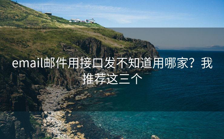 email郵件用接口發(fā)不知道用哪家？我推薦這三個