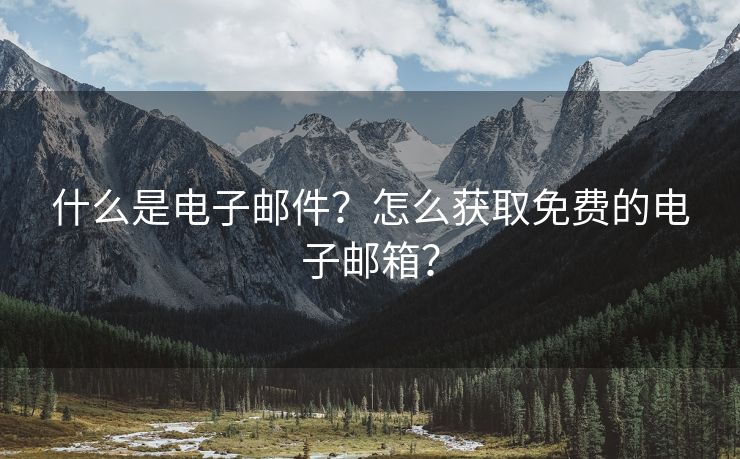 什么是電子郵件？怎么獲取免費的電子郵箱？