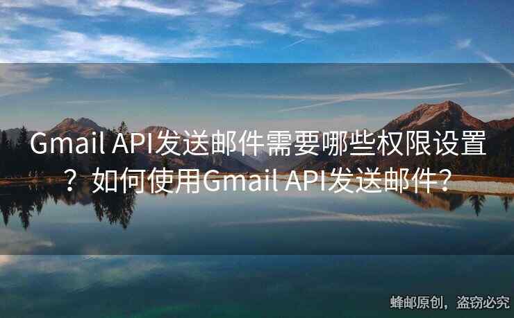 Gmail API發(fā)送郵件需要哪些權(quán)限設(shè)置？如何使用Gmail API發(fā)送郵件？
