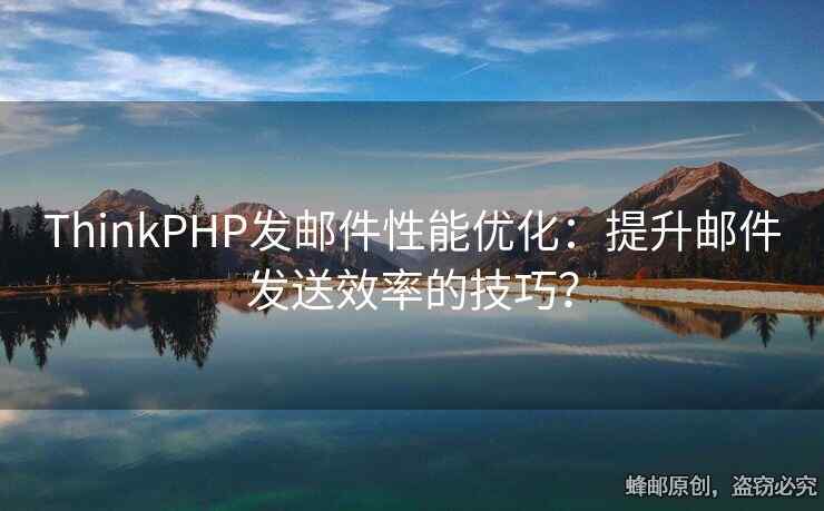 ThinkPHP發(fā)郵件性能優(yōu)化：提升郵件發(fā)送效率的技巧？