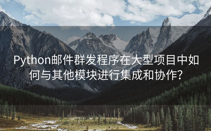 Python郵件群發(fā)程序在大型項目中如何與其他模塊進行集成和協(xié)作？