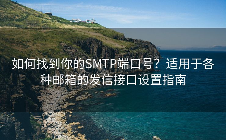 如何找到你的SMTP端口號？適用于各種郵箱的發(fā)信接口設(shè)置指南