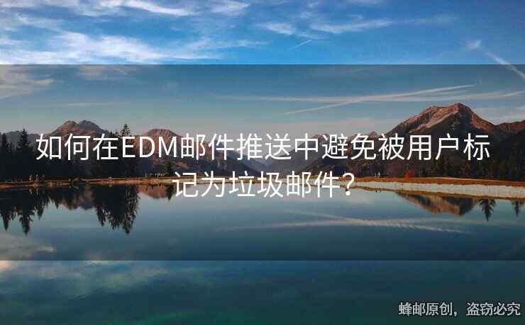 如何在EDM郵件推送中避免被用戶標(biāo)記為垃圾郵件？