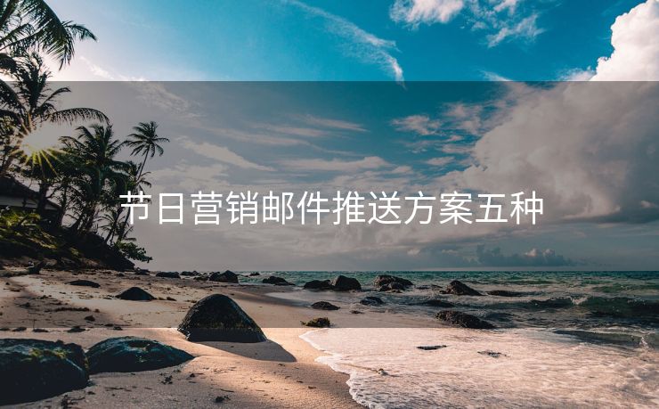 節(jié)日營(yíng)銷郵件推送方案五種