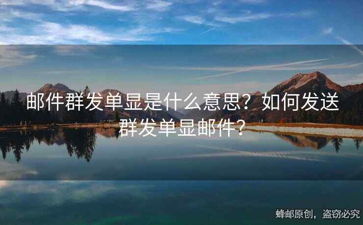 郵件群發(fā)單顯是什么意思？如何發(fā)送群發(fā)單顯郵件？