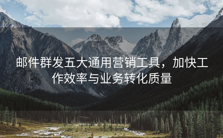 郵件群發(fā)五大通用營銷工具，加快工作效率與業(yè)務(wù)轉(zhuǎn)化質(zhì)量