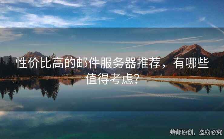 性價(jià)比高的郵件服務(wù)器推薦，有哪些值得考慮？