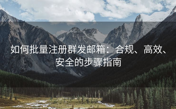 如何批量注冊(cè)群發(fā)郵箱：合規(guī)、高效、安全的步驟指南