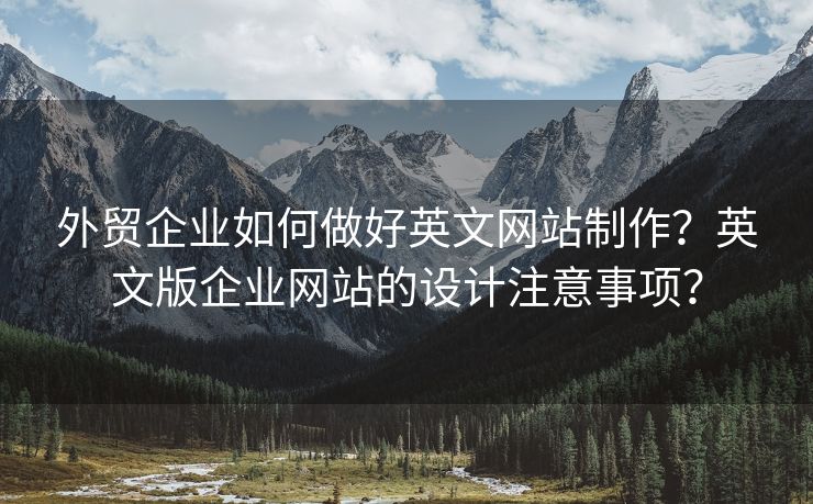 外貿(mào)企業(yè)如何做好英文網(wǎng)站制作？英文版企業(yè)網(wǎng)站的設(shè)計(jì)注意事項(xiàng)？