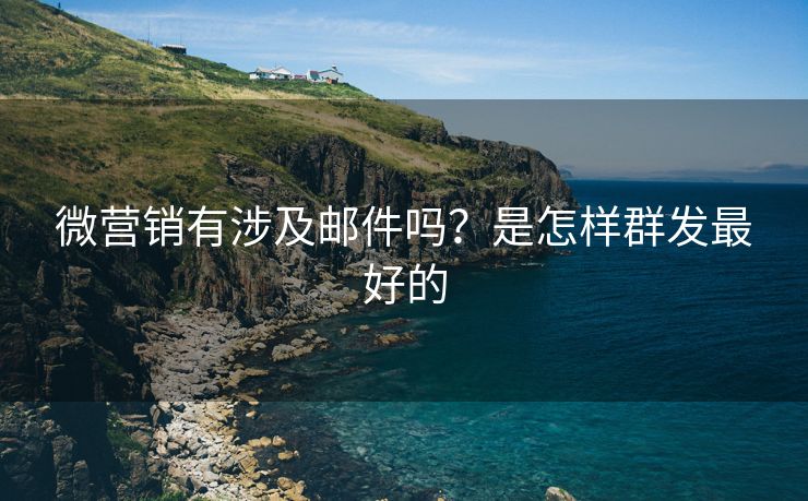 微營銷有涉及郵件嗎？是怎樣群發(fā)最好的