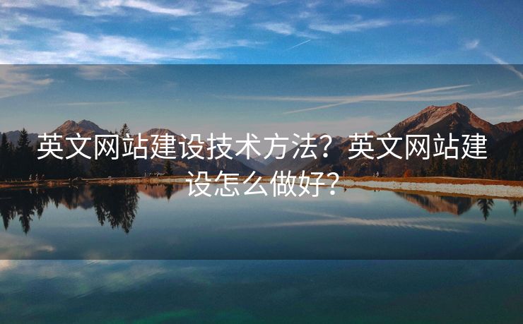 英文網(wǎng)站建設(shè)技術(shù)方法？英文網(wǎng)站建設(shè)怎么做好？