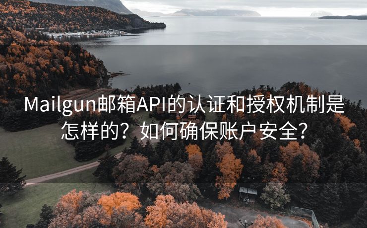 Mailgun郵箱API的認證和授權(quán)機制是怎樣的？如何確保賬戶安全？