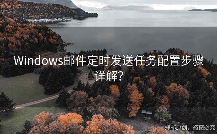 Windows郵件定時(shí)發(fā)送任務(wù)配置步驟詳解？
