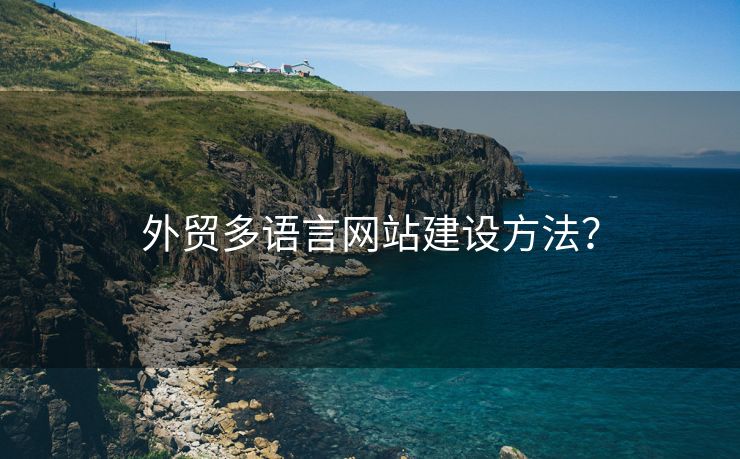 外貿多語言網(wǎng)站建設方法？