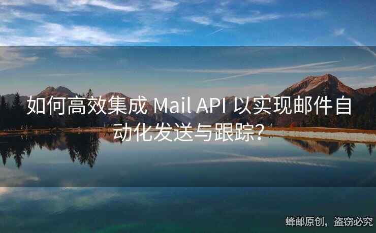 如何高效集成 Mail API 以實(shí)現(xiàn)郵件自動(dòng)化發(fā)送與跟蹤？