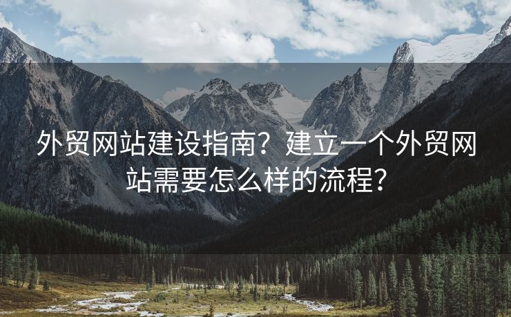 外貿(mào)網(wǎng)站建設(shè)指南？建立一個(gè)外貿(mào)網(wǎng)站需要怎么樣的流程？