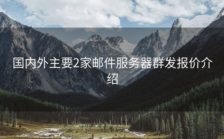 國內(nèi)外主要2家郵件服務(wù)器群發(fā)報價介紹