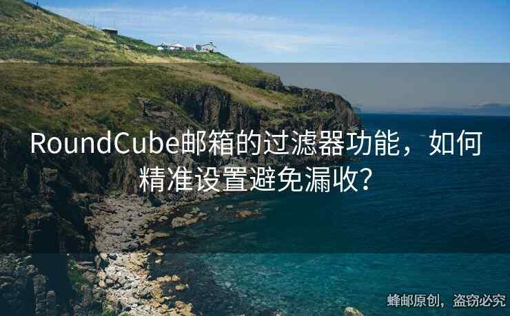 RoundCube郵箱的過濾器功能，如何精準設(shè)置避免漏收？
