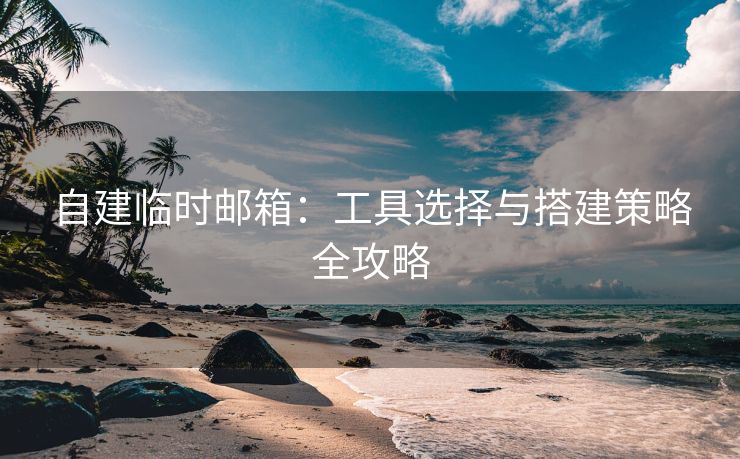 自建臨時(shí)郵箱：工具選擇與搭建策略全攻略