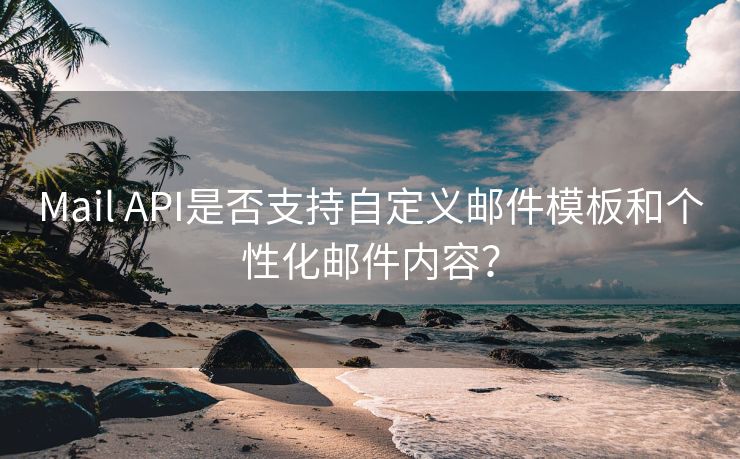 Mail API是否支持自定義郵件模板和個(gè)性化郵件內(nèi)容？