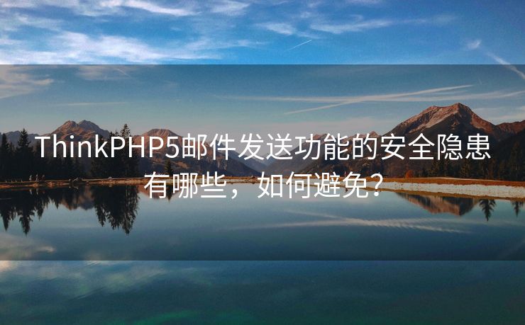 ThinkPHP5郵件發(fā)送功能的安全隱患有哪些，如何避免？