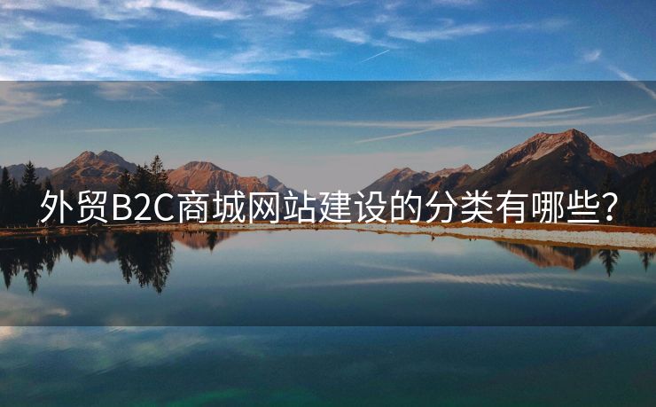 外貿(mào)B2C商城網(wǎng)站建設(shè)的分類有哪些？